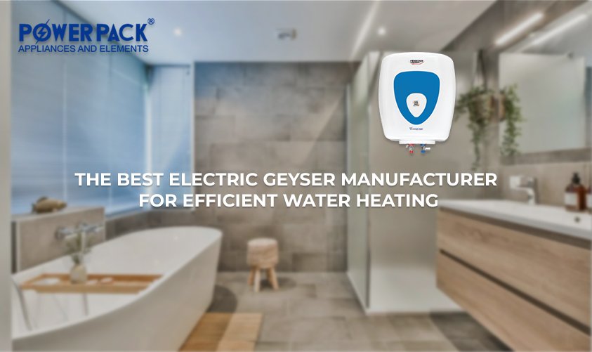 The Best Electric Geyser Manufacturer for Efficient Water Heating